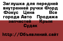 Заглушка для передней внутренней ручки Форд Фокус › Цена ­ 200 - Все города Авто » Продажа запчастей   . Крым,Судак